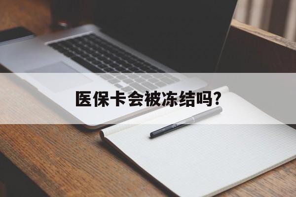 红河医保卡会被冻结吗?的最新政策(2025年红河欠银行钱医保卡会被冻结吗分享)